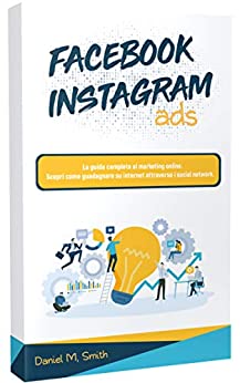 FACEBOOK INSTAGRAM ADS: La guida completa al marketing online. Scopri come guadagnare su internet attraverso i social network.
