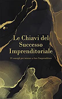 LE CHIAVI DEL SUCCESSO IMPRENDITORIALE: 10 passi per iniziare l’imprenditorialità