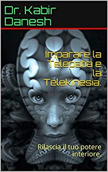 Imparare la Telepatia e la Telekinesia.: Rilascia il tuo potere interiore.