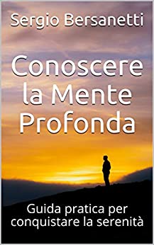 Conoscere la Mente Profonda: Guida pratica per conquistare la serenità