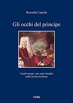 Gli occhi del principe: Castelvetrano: uno stato feudale nella Sicilia moderna (I libri di Viella Vol. 69)