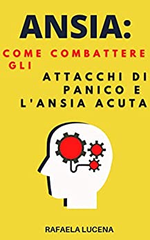 ANSIA: Come Combattere Gli Attacchi di Panico e L'ansia Acuta