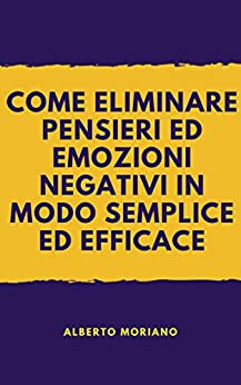 COME ELIMINARE PENSIERI ED EMOZIONI NEGATIVI IN MODO SEMPLICE ED EFFICACE (AUTO-AIUTO E SVILUPPO PERSONALE Vol. 77)