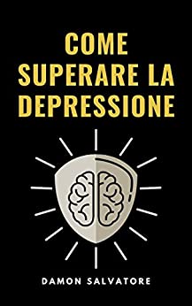 COME SUPERARE LA DEPRESSIONE: Impara le strategie cognitive e comportamentali per sconfiggere la depressione/tristezza/attacchi di panico e ansia naturalmente oggi senza antidepressivi