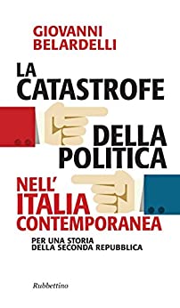 La catastrofe della politica nell’Italia contemporanea: Per una storia della seconda Repubblica (Problemi aperti Vol. 191)