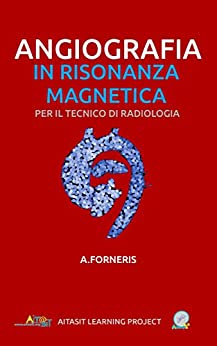 Angiografia in Risonanza Magnetica per il TSRM: Nozioni teoriche ed esempi pratici (TASCABILI Atena Learning Project Vol. 3)