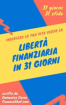 Libertà Finanziaria in 31 Giorni: Indirizza la tua vita verso la Libertà Finanziaria in 31 giorni