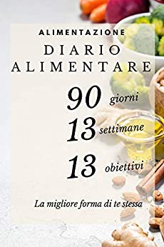 DIARIO ALIMENTARE: Agenda giornaliera da compilare. 13 passi, 13 insegnamenti, 13 obiettivi per ritrovare la forma in 90 giorni.