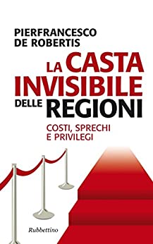 La casta invisibile delle regioni: Costi, sprechi e privilegi (Problemi aperti Vol. 170)
