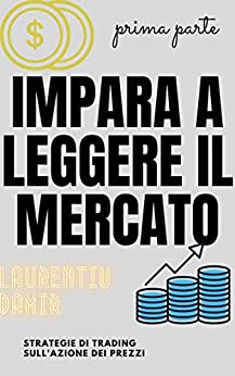 Impara a Leggere Il Mercato - Prima Parte: Strategie di trading sull'azione dei prezzi (Learn To Read The Market Vol. 1)