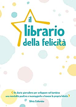 Il librario della felicità: Un diario giornaliero per sviluppare nel bambino una mentalità positiva e incoraggiarlo a trovare la propria felicità.