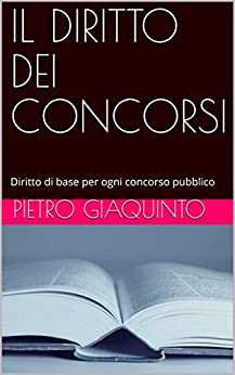 IL DIRITTO DEI CONCORSI: Diritto di base per ogni concorso pubblico (Corsi e Concorsi STUDIOPIGI Vol. 28)