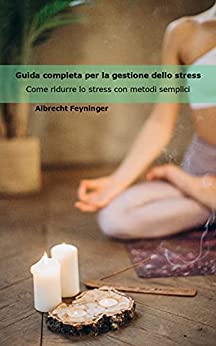 Guida completa per la gestione dello stress: Come ridurre lo stress con metodi semplici