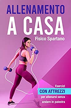 Allenamento a Casa: Esercizi con attrezzi per allenarsi senza andare in palestra (Allenarsi a Casa come se fossi in Palestra)