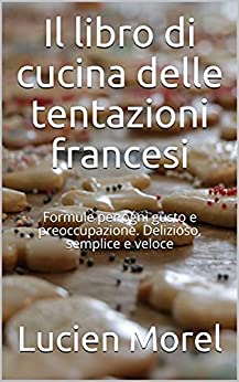 Il libro di cucina delle tentazioni francesi: Formule per ogni gusto e preoccupazione. Delizioso, semplice e veloce