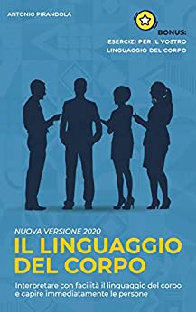 Il linguaggio del corpo: Interpretare con facilità il linguaggio del corpo e capire immediatamente le persone