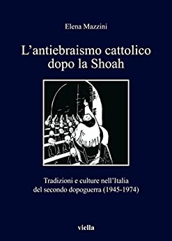 L’antiebraismo cattolico dopo la Shoah: Tradizioni e culture nell’Italia del secondo dopoguerra (1945-1974) (I libri di Viella Vol. 133)