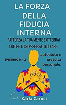 LA FORZA DELLA FIDUCIA INTERNA: Rafforza la tua mente e otterrai ciò che ti sei prefissato di fare. EPISODIO N ° 2, autoaiuto e crescita personale. (Autoayuda y crecimiento personal Vol. 9)