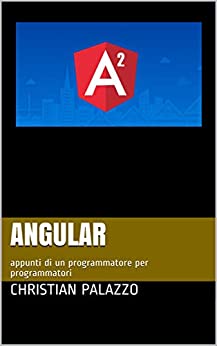 Angular: appunti di un programmatore per programmatori (Programmazione Vol. 8)