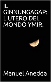 IL GINNUNGAGAP: L’UTERO DEL MONDO YMIR.: Genesi Norrena: Parte Prima (Genesi Norrena. Vol. 1)