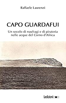 Capo Guardafui: Un secolo di naufragi e di pirateria nelle acque del Corno d’Africa