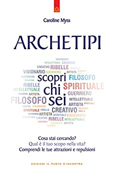 Archetipi: scopri chi sei: Cosa stai cercando? Qual è il tuo scopo nella vita? Comprendi le tue attrazioni e repulsioni