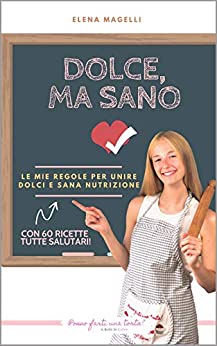 Dolce, ma sano: Ricette di dolci salutari per tutta la famiglia: colazioni e merende adatte a chi non vuole rinunciare alla salute e al gusto