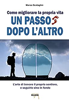 Come migliorare la propria vita un passo dopo l'altro: La semplice arte di trovare il proprio sentiero, e seguirlo sino in fondo