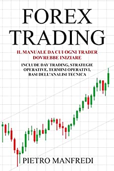 FOREX TRADING: Il manuale da cui ogni trader dovrebbe iniziare, include Day trading, Strategie Operative, Termini Operativi, Basi dell’analisi Tecnica