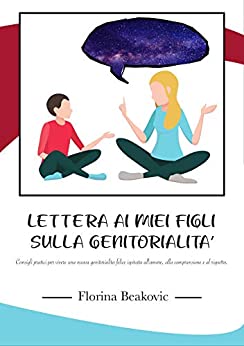 LETTERA AI MIEI FIGLI SULLA GENITORIALITÀ: Consigli pratici per vivere una nuova genitorialità felice ispirata all'amore, alla comprensione e al rispetto