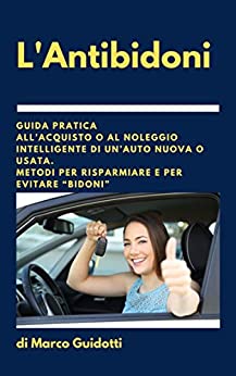 L’Antibidoni: Guida pratica all’acquisto o al noleggio intelligente di un’auto nuova o usata. Metodi per risparmiare e per evitare “bidoni”