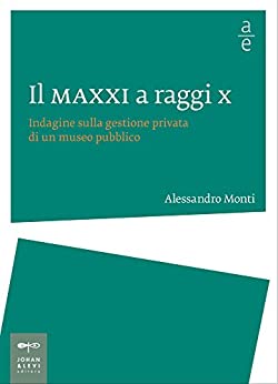 Il MAXXI a raggi X: Indagine sulla gestione privata di un museo pubblico (Saggi Johan&Levi)