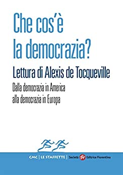Che cos’è la democrazia? Lettura di Alexis de Tocqueville: Dalla democrazia in America alla democrazia in Europa (Le Staffette Vol. 4)