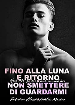 FINO ALLA LUNA E RITORNO - NON SMETTERE DI GUARDARMI : HEAL ME SERIES BOOK ONE & TWO