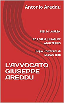 L' AVVOCATO GIUSEPPE AREDDU: TESI DI LAUREA AD LEGEM JULIAM DE ADULTERIUS Regia Università di Sassari 1848