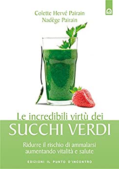 Le incredibili virtù dei succhi verdi: Ridurre il rischio di ammalarsi aumentando vitalità e salute. (Salute e benessere)