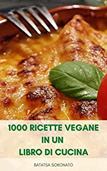 1000 Ricette Vegane In Un Libro Di Cucina : Ricette Vegetariane – 1000 Ricette Semplici E Facili Per Vegani – Ricette Per La Dieta Vegetariana E Vegana