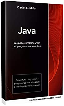 JAVA: La guida completa 2021 per programmare con Java. Scopri tutti i segreti sulla programmazione ad oggetti e lo sviluppo web lato server. CONTIENE ESEMPI DI CODICE ED ESERCIZI