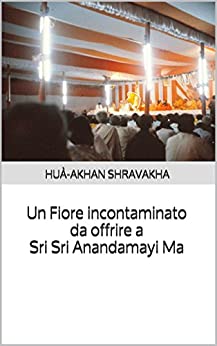 Un Fiore Incontaminato da offrire a Sri Sri Anandamayi Ma ((La Ricerca Spirituale con il Benefattore e La Madre) Vol. 3)