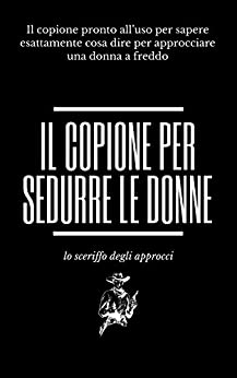 Il copione per sedurre le donne: Il copione pronto all'uso per sapere esattamente cosa dire per approcciare una donna a freddo - Lo sceriffo degli approcci (1)