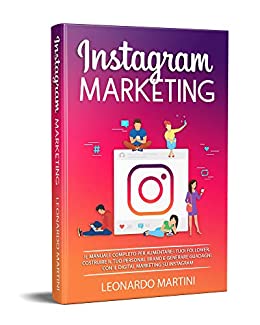 Instagram Marketing: Il Manuale completo per aumentare i tuoi Follower, costruire il tuo Personal Brand e generare Guadagni con il Digital Marketing su Instagram