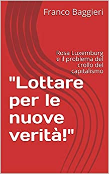 Lottare per le nuove verità!”: Rosa Luxemburg e il problema del crollo del capitalismo (Saggi Vol. 11)