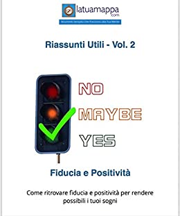 Fiducia e Positività: Come ritrovare fiducia e positività per rendere possibili i tuoi sogni (I Riassunti Utili Vol. 2)