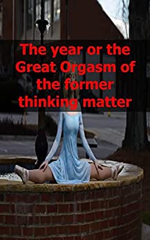 The year or the Great Orgasm of the former thinking matter