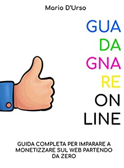 Guadagnare Online: Guida completa per imparare a monetizzare sul web partendo da zero.