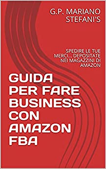 GUIDA PER FARE BUSINESS CON AMAZON FBA: SPEDIRE LE TUE MERCI… DEPOSITATE NEI MAGAZZINI DI AMAZON