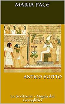 ANTICO EGITTO: La Scrittura – Magia dei Geroglifici (ANTICO EGITTO – Saggistica Vol. 4)