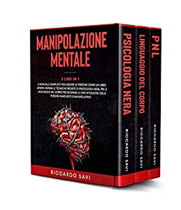 Manipolazione Mentale: 3 LIBRI IN 1. Il manuale completo per leggere le persone come un libro aperto. Psicologia Nera, PNL, Linguaggio del Corpo