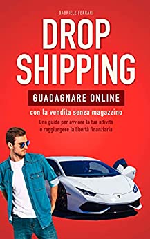 DROPSHIPPING: Guadagnare online con la vendita senza magazzino. Una guida per avviare la tua attività e raggiungere la libertà finanziaria