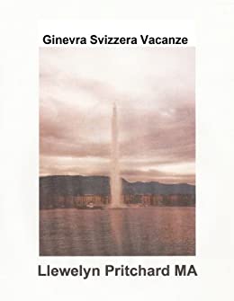 Ginevra Svizzera Vacanze: The City of Peace (Diario di Illustrated di Llewelyn Pritchard MA Vol. 4)